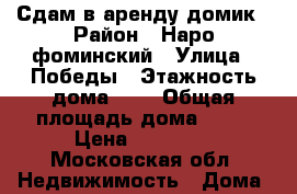 Сдам в аренду домик › Район ­ Наро-фоминский › Улица ­ Победы › Этажность дома ­ 2 › Общая площадь дома ­ 50 › Цена ­ 30 000 - Московская обл. Недвижимость » Дома, коттеджи, дачи аренда   . Московская обл.